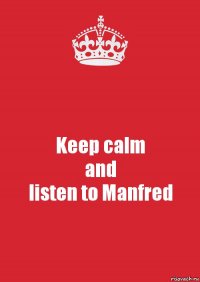 Keep calm
and
listen to Manfred