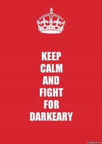 KEEP
CALM
AND
FIGHT
FOR
DARKEARY