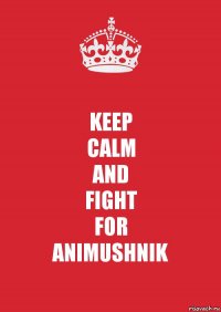 KEEP
CALM
AND
FIGHT
FOR
ANIMUSHNIK