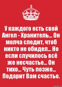 У каждого есть свой Ангел - Хранитель... Он молча следит, чтоб никто не обидел... Но если случилось всё же несчастье... Он тихо... Чуть позже... Подарит Вам счастье.