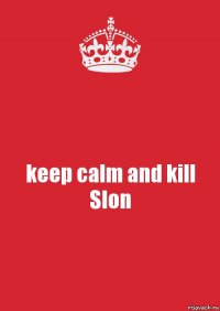 keep calm and kill Slon