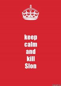 keep
calm
and
kill
Slon