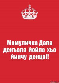 Мамуличка Дала декъала  йойла  хьо  йинчу  денца!!