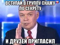 вступай в группу скажу по секрету и друзей пригласил