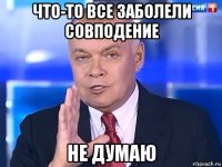 что-то все заболели совподение не думаю