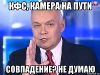 кфс, камера на пути совпадение? не думаю