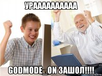 ураааааааааа godmode_on зашол!!!!