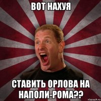 вот нахуя ставить орлова на наполи-рома??