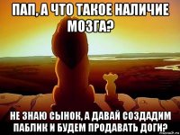 пап, а что такое наличие мозга? не знаю сынок, а давай создадим паблик и будем продавать доги?