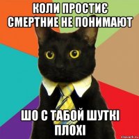 коли простиє смертние не понимают шо с табой шуткі плохі