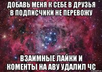 добавь меня к себе в друзья в подписчики не перевожу взаимные лайки и коменты на аву удалил чс