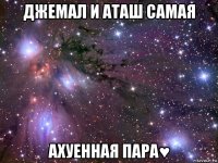 джемал и аташ самая ахуенная пара♥