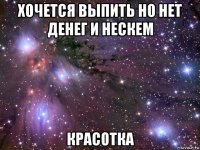 хочется выпить но нет денег и нескем красотка