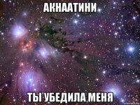 акнаатини ты убедила меня