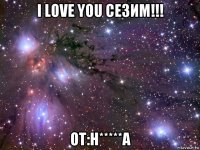 i love you сезим!!! от:н*****а