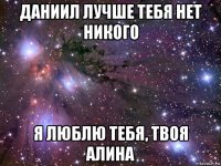 даниил лучше тебя нет никого я люблю тебя, твоя алина