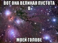 вот она великая пустота в моей голове