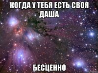 когда у тебя есть своя даша бесценно