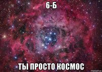 6-б ты просто космос