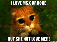 i love ms.cordone but she not love me!!!