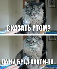 Сказать ртом? Да ну, бред какой-то..