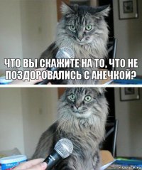 Что вы скажите на то, что не поздоровались с Анечкой? 