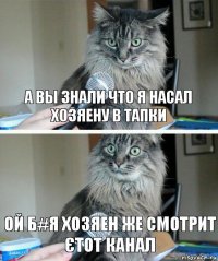 а вы знали что я насал хозяену в тапки ой б#я хозяен же смотрит єтот канал