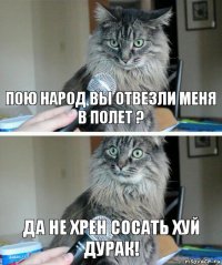 Пою народ Вы отвезли меня в полет ? Да не хрен сосать ХУЙ дурак!