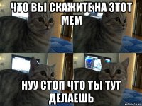 что вы скажите на этот мем нуу стоп что ты тут делаешь