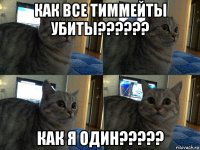 как все тиммейты убиты?????? как я один?????