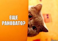 Еще рановато?