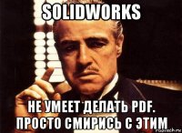 solidworks не умеет делать pdf. просто смирись с этим