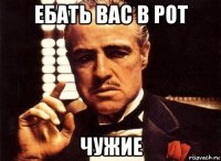 ебать вас в рот чужие