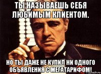 ты называешь себя любимым клиентом. но ты даже не купил ни одного объявления с мегатарифом!