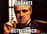 давайте встретимся