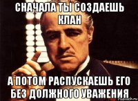 сначала ты создаешь клан а потом распускаешь его без должного уважения