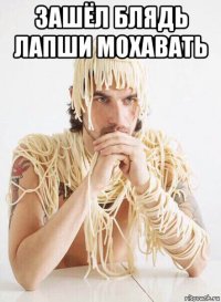 зашёл блядь лапши мохавать 