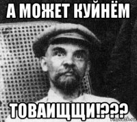 а может куйнём товаищщи!???