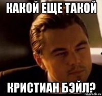 какой еще такой кристиан бэйл?