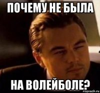 почему не была на волейболе?