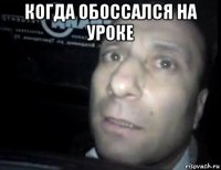 когда обоссался на уроке 