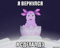 я вернулся я сделал дз