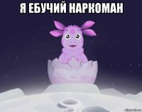 я ебучий наркоман 