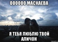 оооооо маскаева я тебя люблю твой аличон