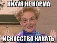 нихуя,не норма искусство какать