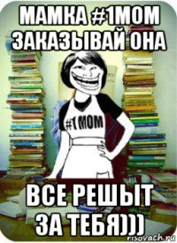 мамка #1mom заказывай она все решыт за тебя)))