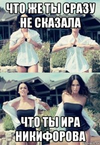 что же ты сразу не сказала что ты ира никифорова