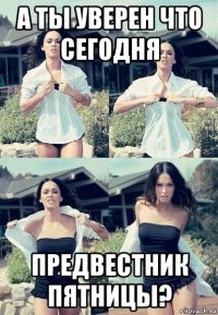 а ты уверен что сегодня предвестник пятницы?