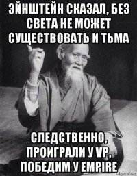 эйнштейн сказал, без света не может существовать и тьма следственно, проиграли у vp, победим у empire