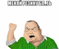 меняй резину бл..ть 